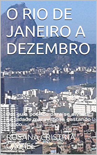 O RIO DE JANEIRO A DEZEMBRO: Um guia poético para se divertir na cidade maravilhosa gastando pouco (1) (Portuguese Edition)