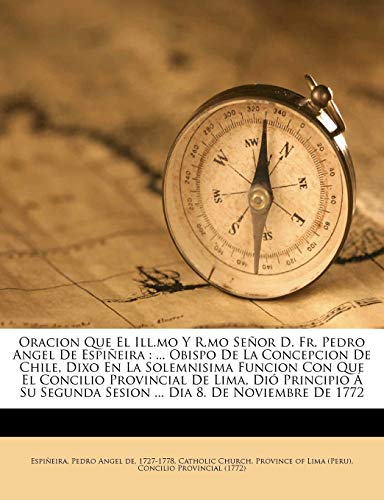 Oracion Que El Ill.mo Y R.mo Señor D. Fr. Pedro Angel De Espiñeira: ... Obispo De La Concepcion De Chile, Dixo En La Solemnisima Funcion Con Que El ... Sesion ... Dia 8. De Noviembre De 1772