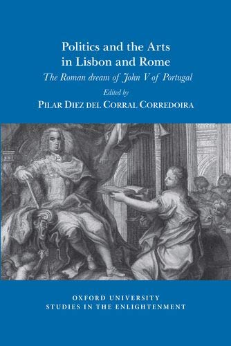 Politics and the arts in Lisbon and Rome: The Roman dream of John V of Portugal: 2019:10 (Oxford University Studies in the Enlightenment)