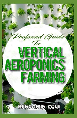 Profound Guide To Vertical Aeroponics Farming: Comprehensive Manual on How to run a vertical garden successfully!