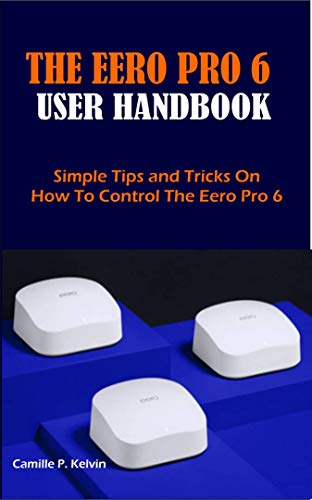THE EERO PRO 6 USER HANDBOOK: Simple Tips and Tricks On How To Control The Eero Pro 6 (English Edition)