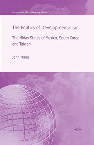 The Politics of Developmentalism in Mexico, Taiwan and South Korea: The Midas States of Mexico, South Korea and Taiwan (International Political Economy Series)