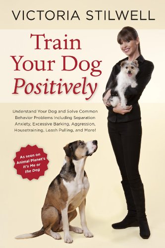 Train Your Dog Positively: Understand Your Dog and Solve Common Behavior Problems Including Separation Anxiety, Excessive Barking, Aggression, Housetraining, Leash Pulling, and More! (English Edition)