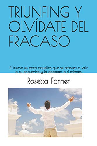 TRIUNFING Y OLVÍDATE DEL FRACASO: El triunfo es para aquellos que se atreven a salir a su encuentro y lo adaptan a sí mismos.