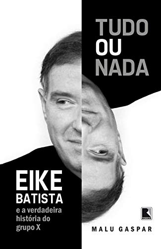 Tudo ou nada: Eike Batista e a verdadeira história do grupo X (Portuguese Edition)