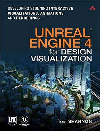 Unreal Engine 4 for Design Visualization: Developing Stunning Interactive Visualizations, Animations, and Renderings (Game Design)