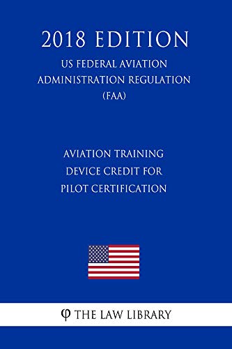 Aviation Training Device Credit for Pilot Certification (US Federal Aviation Administration Regulation) (FAA) (2018 Edition) (English Edition)