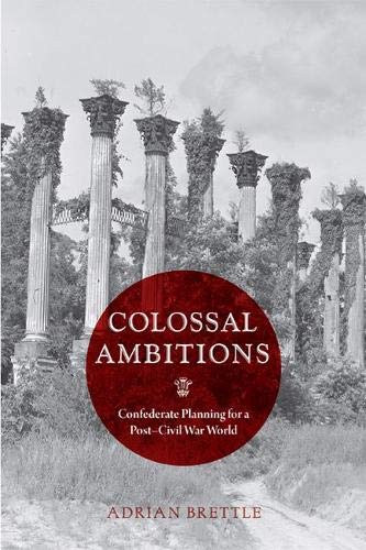 Colossal Ambitions: Confederate Planning for a Post–Civil War World (A Nation Divided: Studies in the Civil War Era)