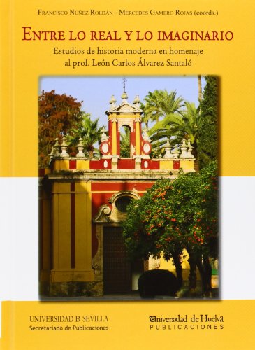 Entre lo real y lo imaginario. Estudios de historia moderna en homenaje al prof.: Estudios de historia moderna en homenaje al prof. León Carlos Álvarez Santaló: 256 (Serie Historia y Geografía)