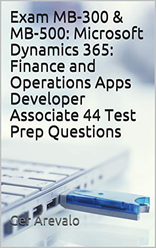 Exam MB-300 & MB-500: Microsoft Dynamics 365: Finance and Operations Apps Developer Associate 44 Test Prep Questions (English Edition)