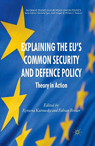 Explaining the EU's Common Security and Defence Policy: Theory in Action (Palgrave Studies in European Union Politics)