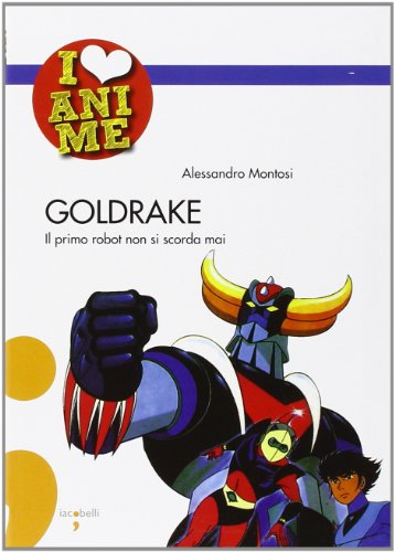 Goldrake. Il primo robot non si scorda mai (I Love Anime)