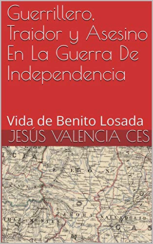 Guerrillero, Traidor y Asesino En La Guerra De Independencia: Vida de Benito Losada