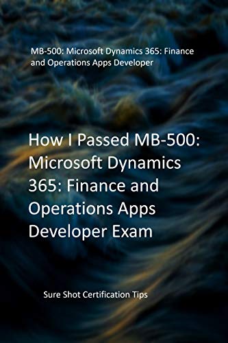 How I Passed MB-500: Microsoft Dynamics 365: Finance and Operations Apps Developer Exam: Sure Shot Certification Tips (English Edition)