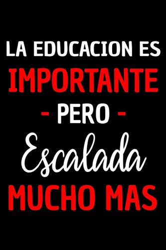 LA EDUCACION ES IMPORTANTE PERO ESCALADA MUCHO MAS: Regalo Original y Divertido para Amantes del ESCALADA . | Diario, Apuntes o Agenda | Divertido cuaderno de notas | Cuaderno de humor