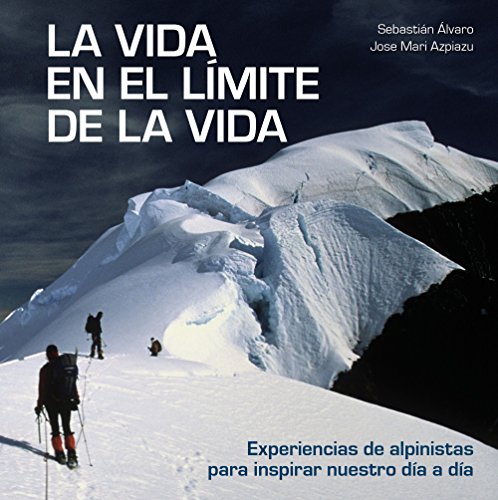 La vida en el límite de la vida: Experiencias de alpinistas para inspirar nuestro día a día (Bienestar, estilo de vida, salud)