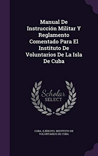 Manual De Instrucción Militar Y Reglamento Comentado Para El Instituto De Voluntarios De La Isla De Cuba