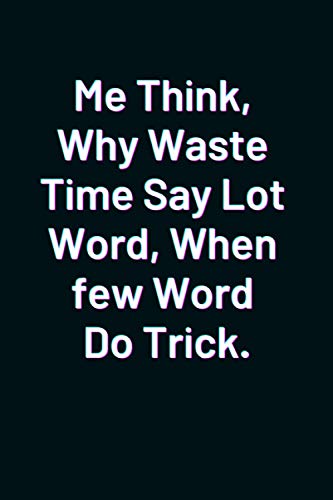 Me Think, Why Waste Time Say Lot Word, When few Word Do Trick.: 6x9 Lined 100 Pages Funny Notebook, Ruled Unique Diary, Sarcastic Humor Journal, Gag ... Appreciation Gifts for Staff and Employees