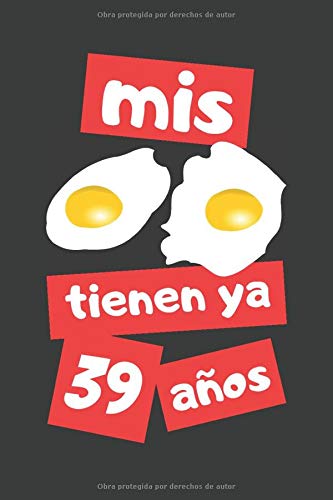 MIS HUEVOS TIENEN YA 39 AÑOS: REGALO DE CUMPLEAÑOS ORIGINAL Y DIVERTIDO. DIARIO, CUADERNO DE NOTAS, APUNTES O AGENDA.