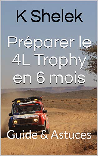 Préparer le 4L Trophy en 6 mois: Guide & Astuces (French Edition)