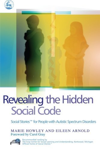 [[Revealing the Hidden Social Code: Social Stories (TM) for People with Autistic Spectrum Disorders]] [By: Marie Howley and Eileen Arnold] [June, 2005]