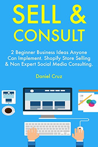 Sell & Consult: 2 Beginner Business Ideas Anyone Can Implement. Shopify Store Selling & Non Expert Social Media Consulting. (English Edition)