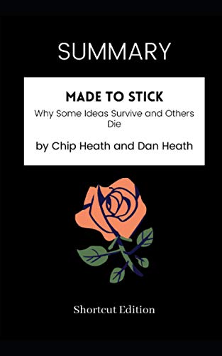 SUMMARY - Made to Stick: Why Some Ideas Survive and Others Die by Chip Heath and Dan Heath