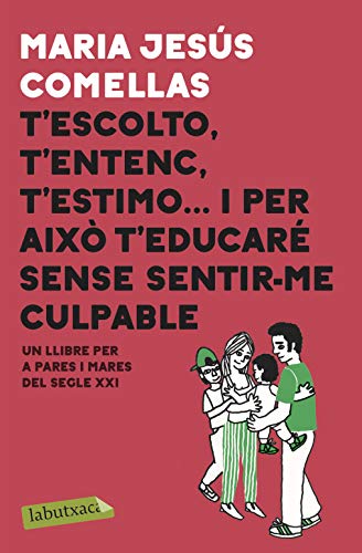 T'escolto, t'entenc, t'estimo... i per això t'educaré sense sentir-me culpable: Un llibre per pares i mares del segle XXI (LABUTXACA)