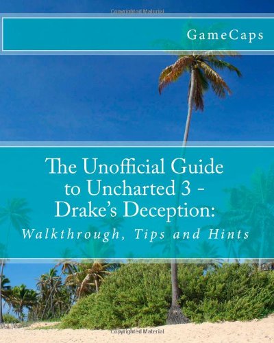 The Unofficial Guide to Uncharted 3 - Drake's Deception:: Walkthrough, Tips and Hints