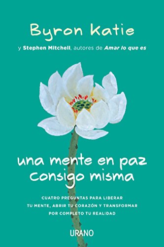 Una mente en paz consigo misma: Cuatro preguntas para liberar tu mente, abrir tu corazón y transformar por completo tu realidad (Crecimiento personal)