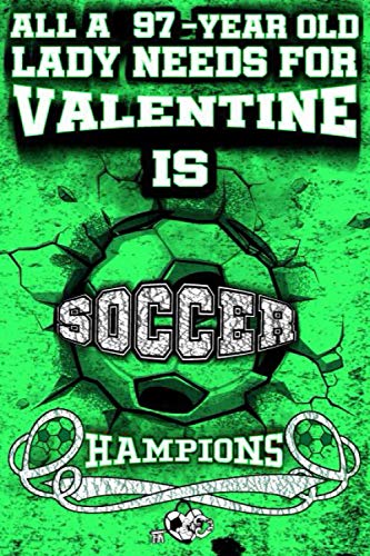 All A 97-Year Old Man Needs For Valentine Is Soccer, Champion: Valentine 2021 Notebook For Him/Love Journal For Men And Guys: Soccer Journal Notebook-Valentine Notebook For Him-Journal For Guys