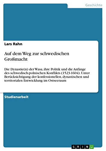 Auf dem Weg zur schwedischen Großmacht: Die Dynastie(n) der Wasa, ihre Politik und die Anfänge des schwedisch-polnischen Konflikts (1523-1604). Unter Berücksichtigung ... Entwicklung im Ostseeraum (German Edition)