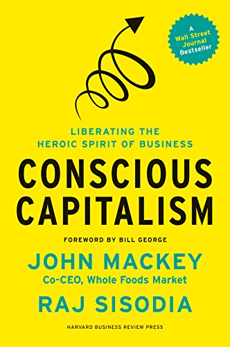 Conscious Capitalism: Liberating the Heroic Spirit of Business