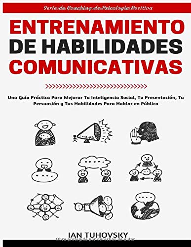 Entrenamiento de Habilidades Comunicativas: Una guía práctica para mejorar tu inteligencia social, tu presentación, tu persuasión y tus habilidades ... (Serie de Coaching de Psicología Positiva)