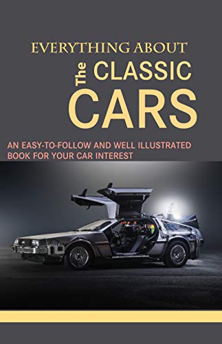 Everything About The Classic Cars: An Easy-To-Follow And Well Illustrated Book For Your Car Interest: Classic Car Books (English Edition)