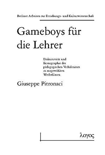 Gameboys Fur Die Lehrer: Diskursivitat Und Ikonographie Des Padagogischen Verhaltnisses in Ausgewahlten Werbefilmen: 15 (Berliner Arbeiten Zur Erziehungs- Und Kulturwissenschaft)