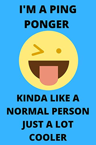 I'M A PING PONGER KINDA LIKE A NORMAL PERSON JUST A LOT COOLER: Funny Ping Ponger Journal Note Book Diary Log Scrap Tracker Party Prize Gift Present 6x9 Inch 100 Pages.