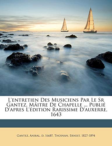 L'entretien des musiciens par le sr Gantez, mâitre de chapelle ... publié d'apres l'édition rarissime d'Auxerre, 1643