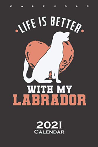 Life is Better with my Labrador Dogs Calendar 2021: Annual Calendar for Labrador friends and dogs fans