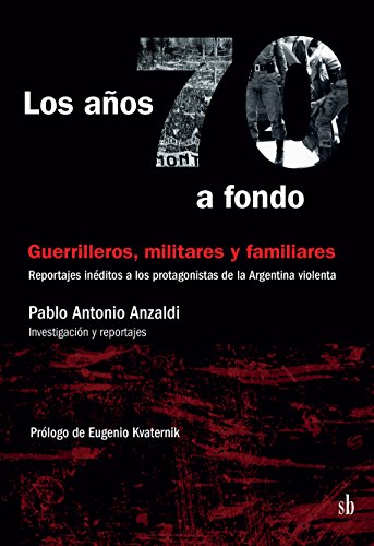 Los años 70 a fondo: Guerrilleros, militares y familiares: Reportajes inéditos a los protagonistas de la Argentina violenta