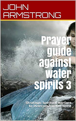 Prayer guide against water spirits 3: Strategic spiritual warfare to overcome water spirit (English Edition)