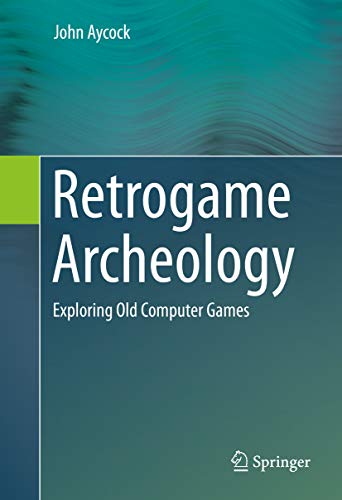 Retrogame Archeology: Exploring Old Computer Games (English Edition)