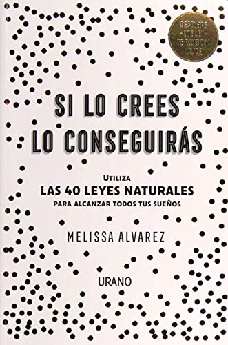 Si lo crees lo conseguirás : Utiliza las 40 Leyes Naturales para alcanzar todos tus sueños (Crecimiento personal)