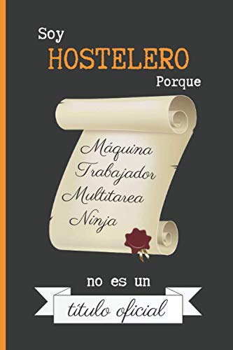 SOY HOSTELERO PORQUE MÁQUINA TRABAJADOR MULTITAREA NINJA NO ES UN TÍTULO OFICIAL: CUADERNO DE NOTAS. LIBRETA DE APUNTES, DIARIO PERSONAL O AGENDA PARA PARA HOSTELEROS. REGALO DE CUMPLEAÑOS.