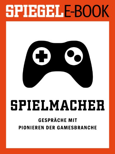 Spielmacher - Gespräche mit Pionieren der Gamesbranche: Ein SPIEGEL E-Book (German Edition)