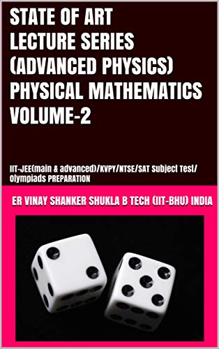 STATE OF ART LECTURE SERIES (ADVANCED PHYSICS) PHYSICAL MATHEMATICS VOLUME-2: IIT-JEE(main & advanced)/KVPY/NTSE/SAT Subject Test/Olympiads PREPARATION (English Edition)