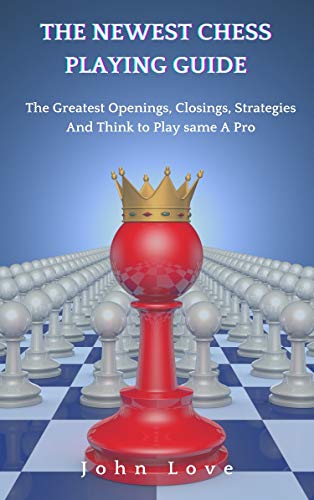 The Newest Chess Playing Guide: The Greatest Openings, Closings, Strategies And Think to Play same A Pro (English Edition)