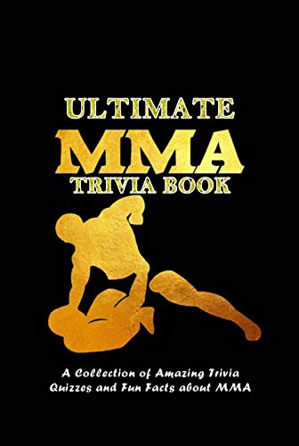 Ultimate MMA Trivia Book: A Collection of Amazing Trivia Quizzes and Fun Facts about MMA: MMA Trivia Questions and Facts for Every Fan Book (English Edition)