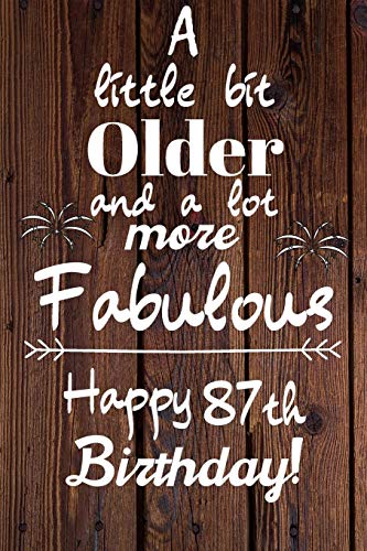 A Little Bit Older and A lot more Fabulous Happy 87th Birthday: 87 Year Old Birthday Gift Journal / Notebook / Diary / Unique Greeting Card Alternative