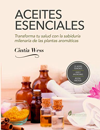 ACEITES ESENCIALES: TRANFORMA TU SALUD CON LA SABIDURIA MILENARIA DE LAS PLANTAS AROMÁTICAS